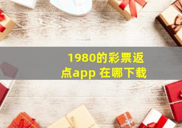 1980的彩票返点app 在哪下载